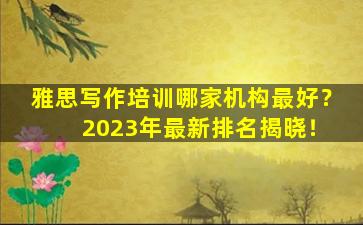 雅思写作培训哪家机构最好？ 2023年最新排名揭晓！